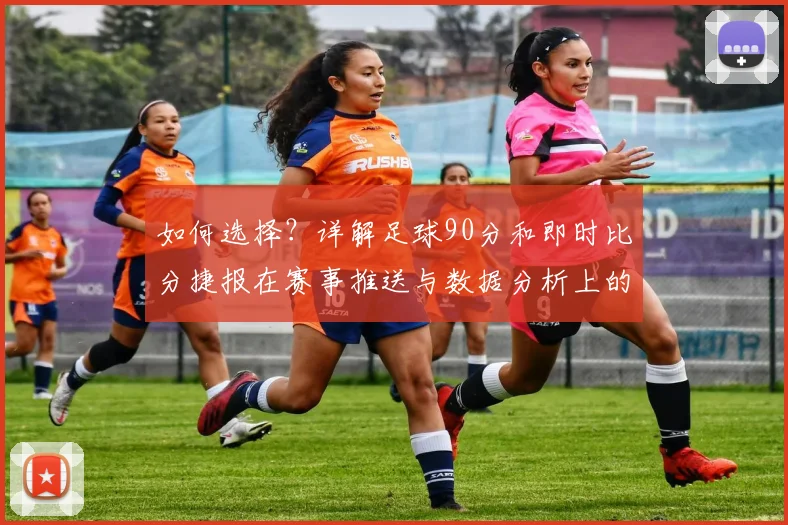 如何选择？详解足球90分和即时比分捷报在赛事推送与数据分析上的差异