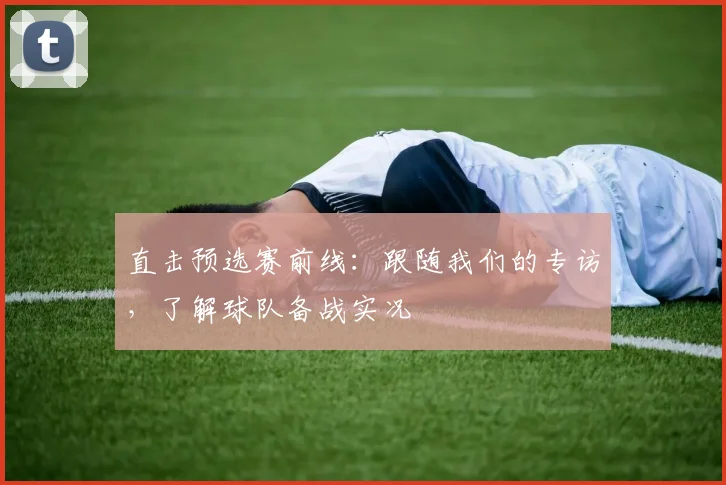 直击预选赛前线：跟随我们的专访，了解球队备战实况