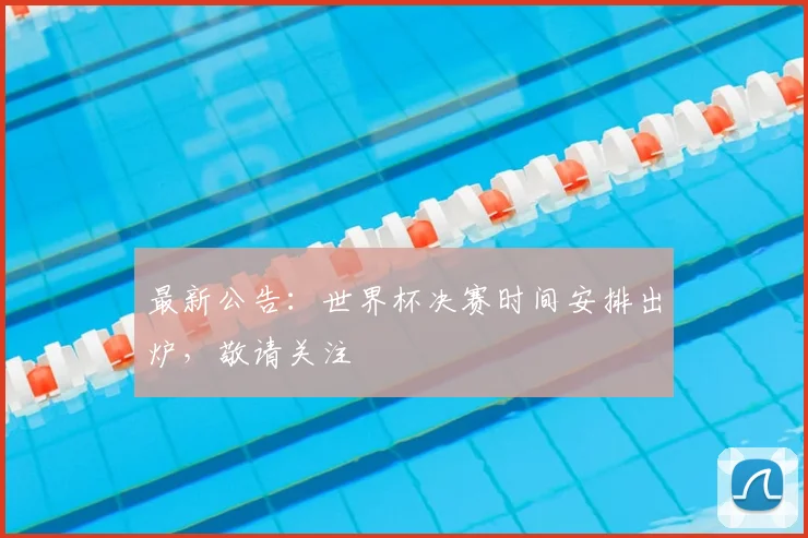最新公告:世界杯决赛时间安排出炉,敬请关注