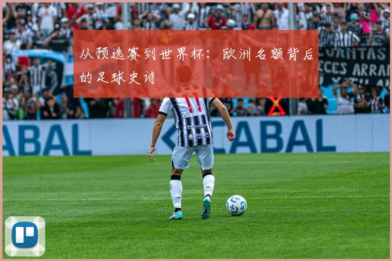 从预选赛到世界杯：欧洲名额背后的足球史诗