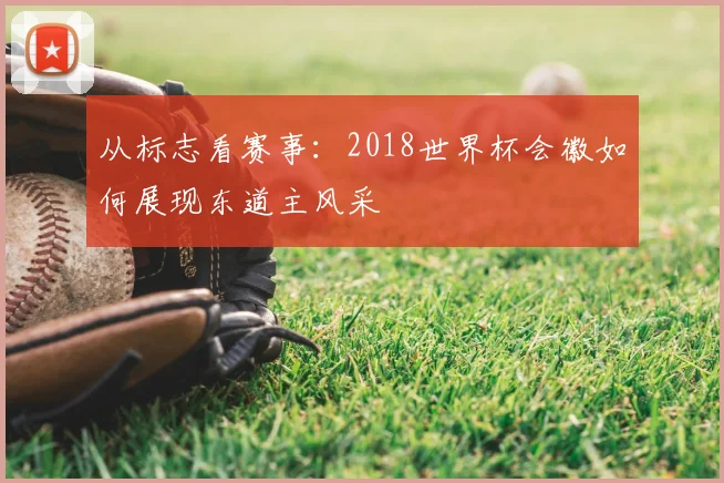 从标志看赛事:2018世界杯会徽如何展现东道主风采