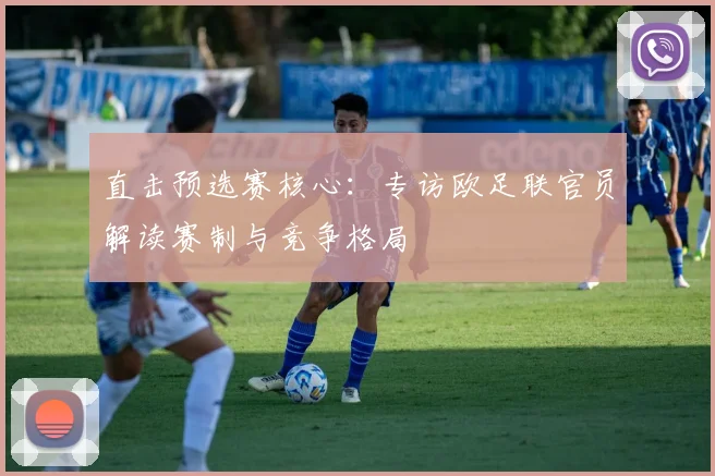 直击预选赛核心：专访欧足联官员解读赛制与竞争格局