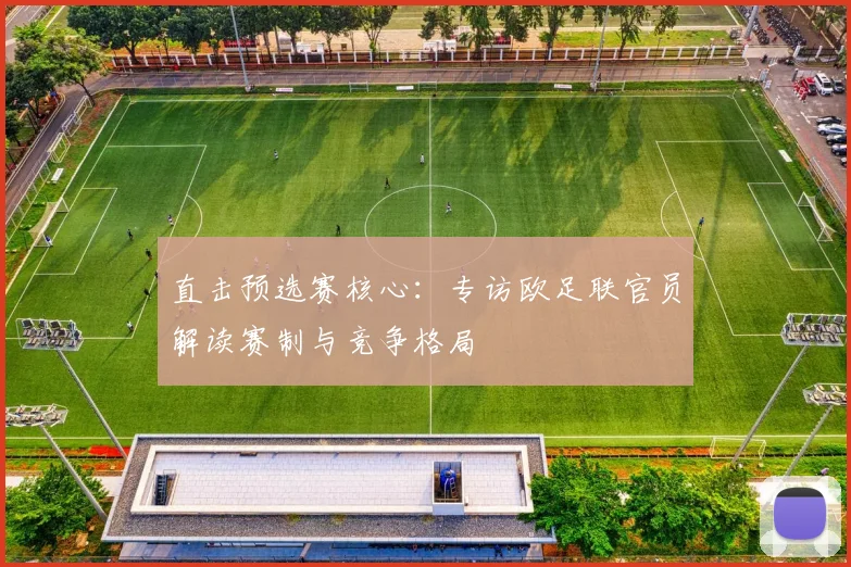 直击预选赛核心：专访欧足联官员解读赛制与竞争格局