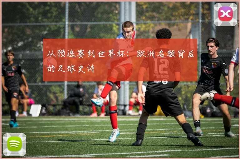 从预选赛到世界杯：欧洲名额背后的足球史诗