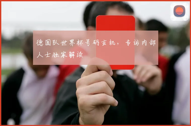 德国队世界杯号码玄机，专访内部人士独家解读