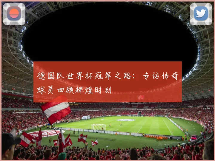 德国队世界杯冠军之路：专访传奇球员回顾辉煌时刻