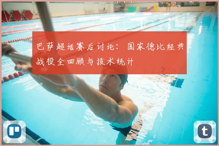 巴萨超话赛后讨论：国家德比经典战役全回顾与技术统计