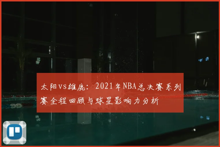 太阳vs雄鹿：2021年NBA总决赛系列赛全程回顾与球星影响力分析