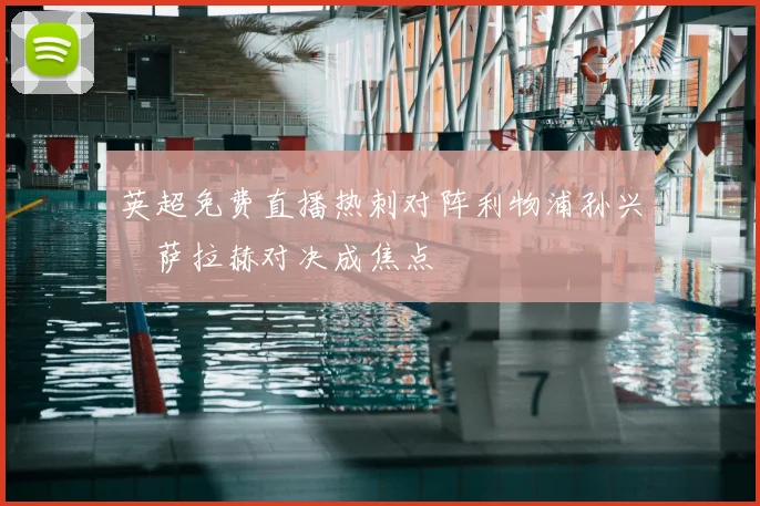 英超免费直播热刺对阵利物浦孙兴慜萨拉赫对决成焦点