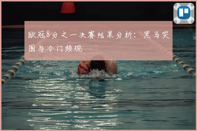 欧冠8分之一决赛结果分析:黑马突围与冷门频现