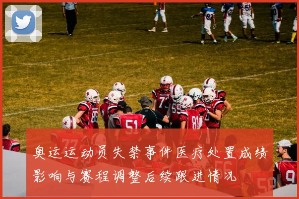 奥运运动员失禁事件医疗处置成绩影响与赛程调整后续跟进情况