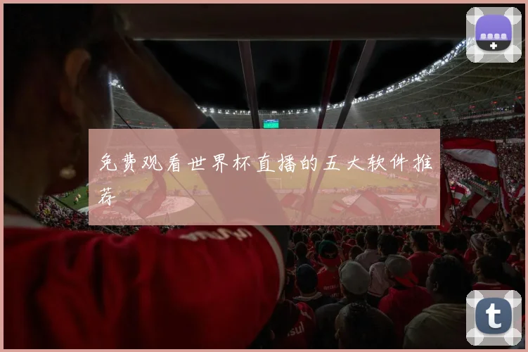 免费观看世界杯直播的五大软件推荐